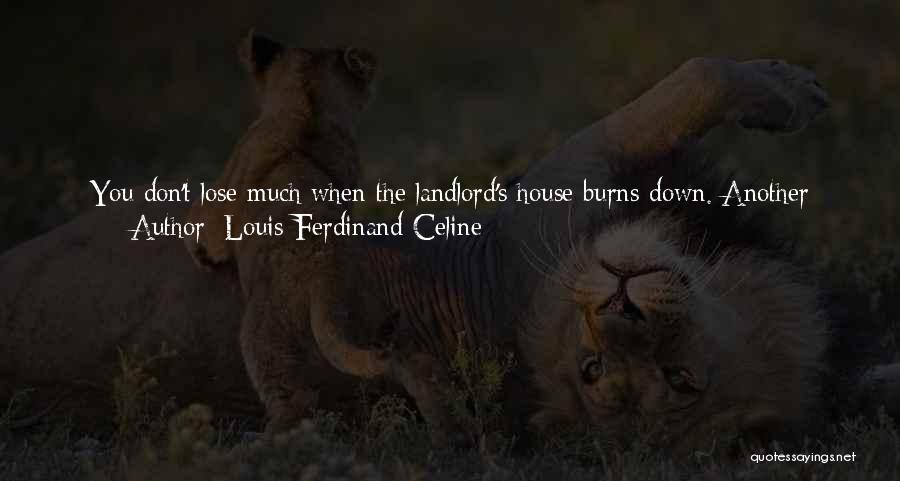 Louis-Ferdinand Celine Quotes: You Don't Lose Much When The Landlord's House Burns Down. Another Landlord Will Always Turn Up, Unless It's The Same