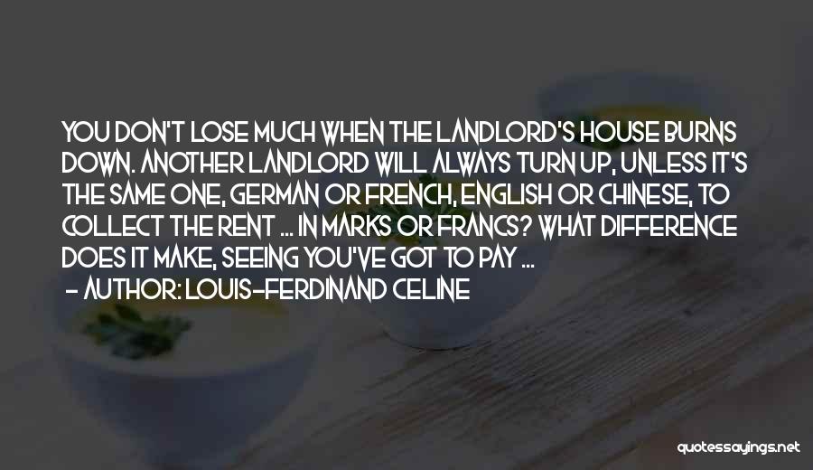 Louis-Ferdinand Celine Quotes: You Don't Lose Much When The Landlord's House Burns Down. Another Landlord Will Always Turn Up, Unless It's The Same