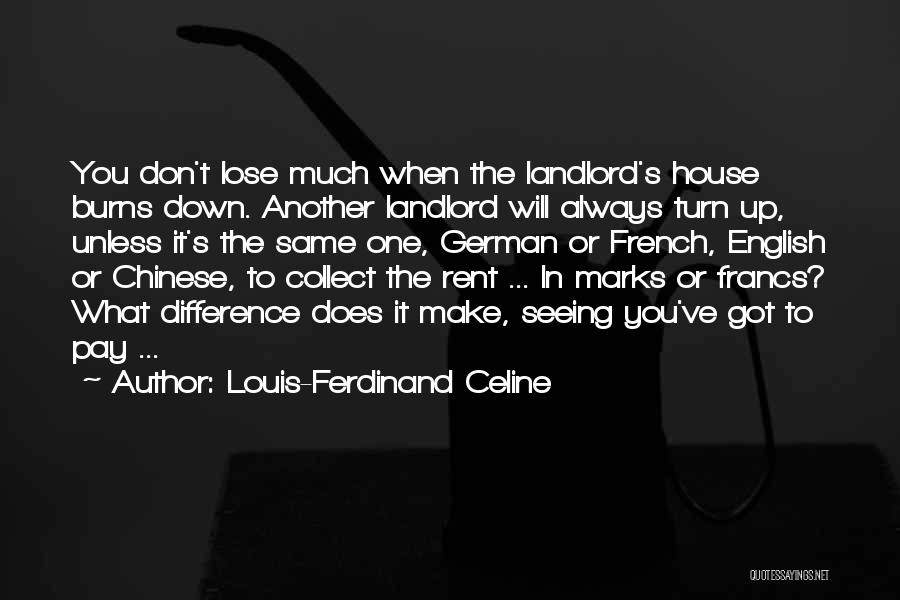 Louis-Ferdinand Celine Quotes: You Don't Lose Much When The Landlord's House Burns Down. Another Landlord Will Always Turn Up, Unless It's The Same