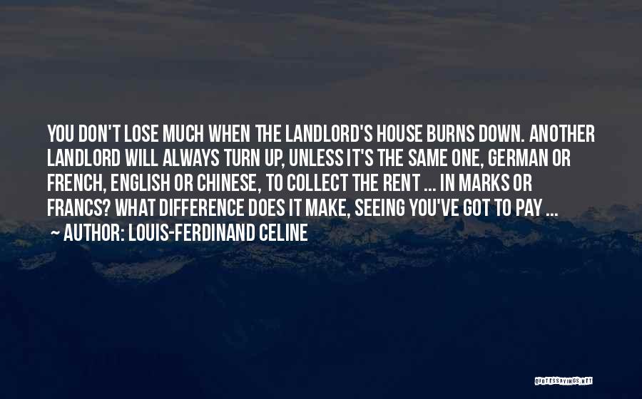 Louis-Ferdinand Celine Quotes: You Don't Lose Much When The Landlord's House Burns Down. Another Landlord Will Always Turn Up, Unless It's The Same