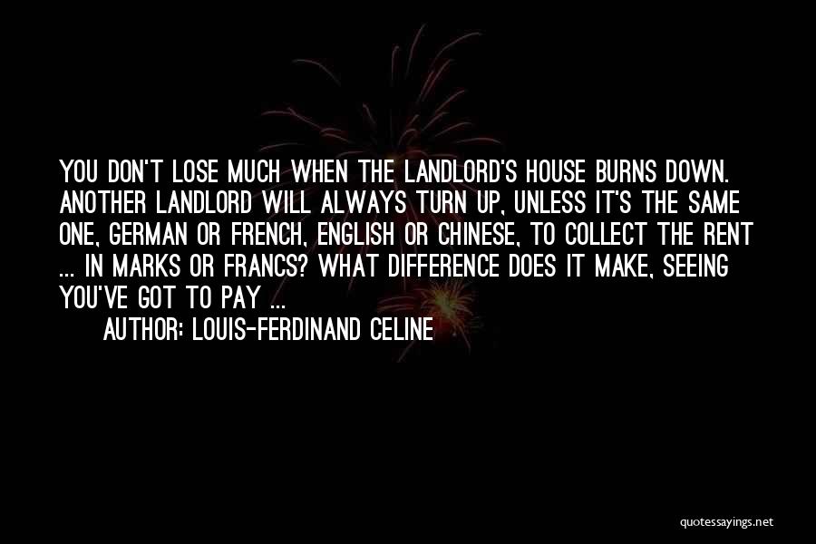 Louis-Ferdinand Celine Quotes: You Don't Lose Much When The Landlord's House Burns Down. Another Landlord Will Always Turn Up, Unless It's The Same