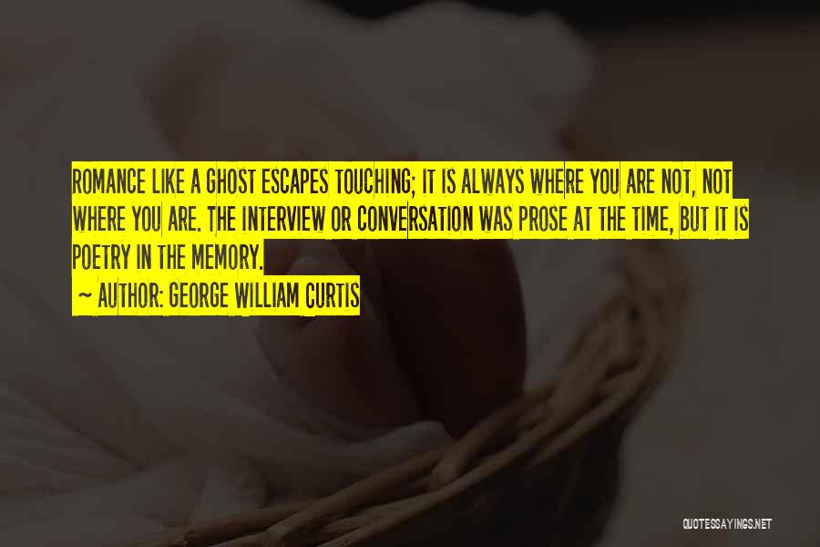 George William Curtis Quotes: Romance Like A Ghost Escapes Touching; It Is Always Where You Are Not, Not Where You Are. The Interview Or