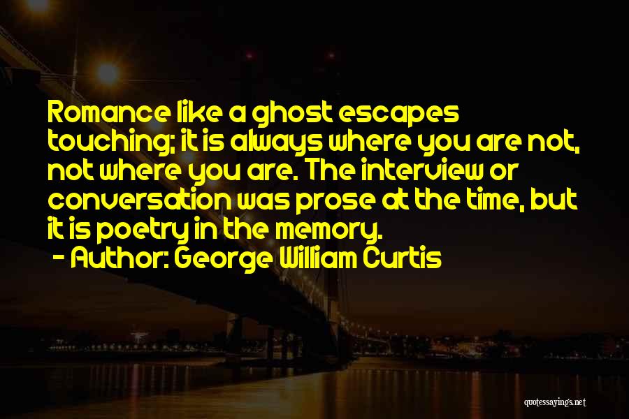 George William Curtis Quotes: Romance Like A Ghost Escapes Touching; It Is Always Where You Are Not, Not Where You Are. The Interview Or