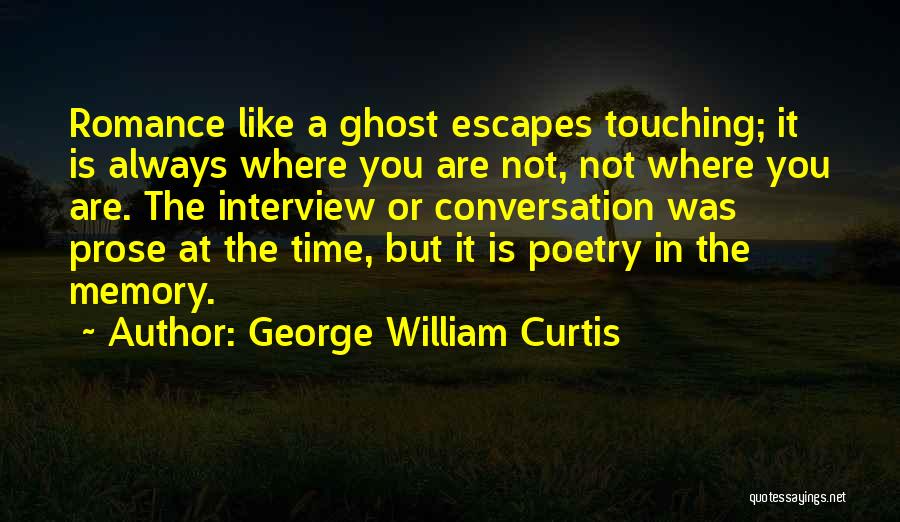 George William Curtis Quotes: Romance Like A Ghost Escapes Touching; It Is Always Where You Are Not, Not Where You Are. The Interview Or