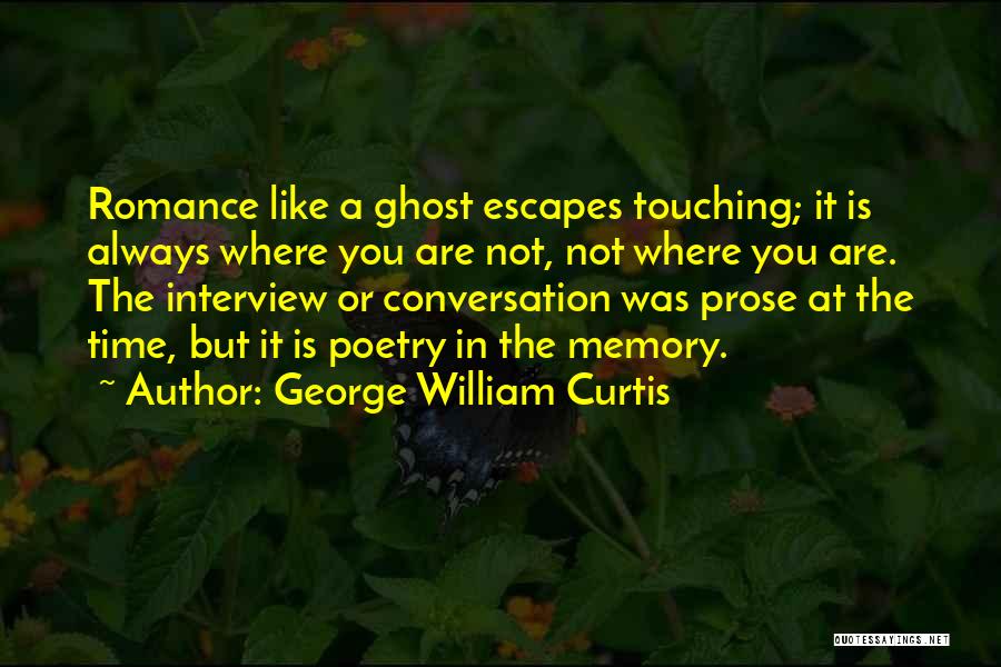 George William Curtis Quotes: Romance Like A Ghost Escapes Touching; It Is Always Where You Are Not, Not Where You Are. The Interview Or