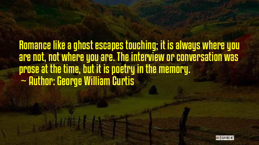 George William Curtis Quotes: Romance Like A Ghost Escapes Touching; It Is Always Where You Are Not, Not Where You Are. The Interview Or