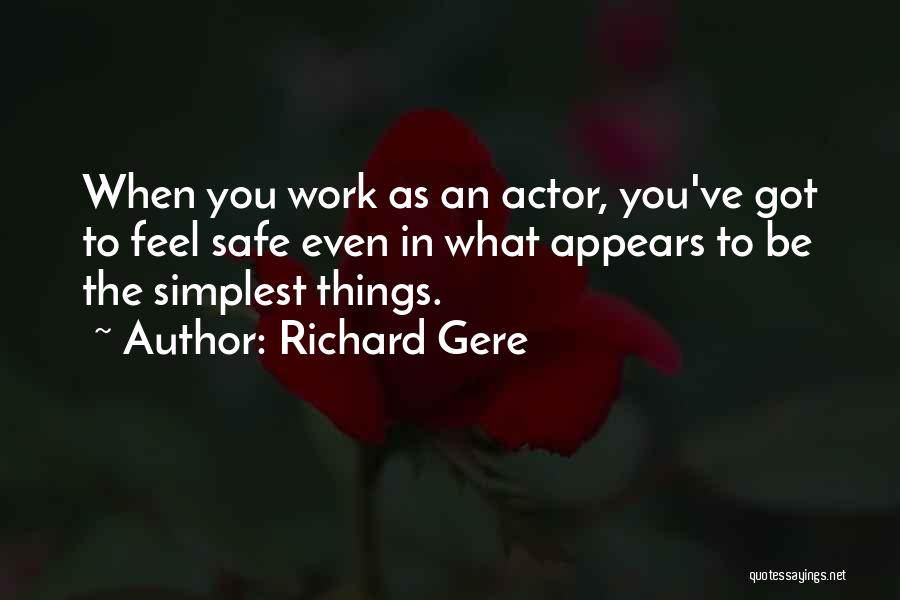 Richard Gere Quotes: When You Work As An Actor, You've Got To Feel Safe Even In What Appears To Be The Simplest Things.
