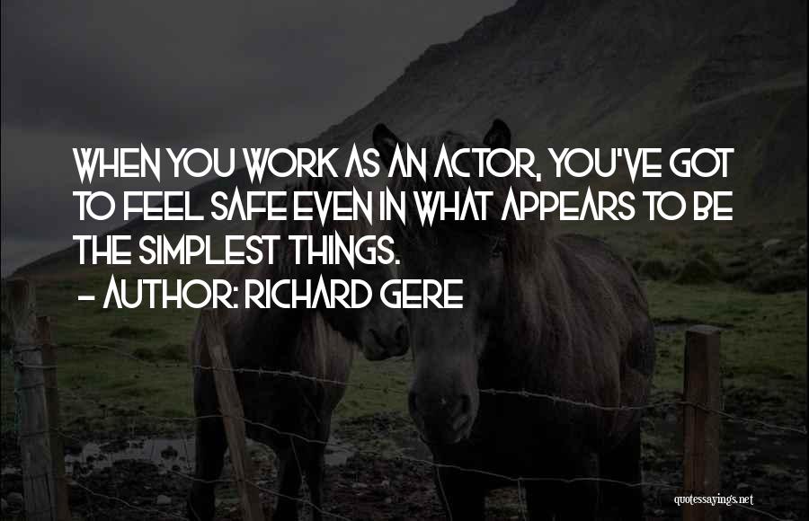 Richard Gere Quotes: When You Work As An Actor, You've Got To Feel Safe Even In What Appears To Be The Simplest Things.