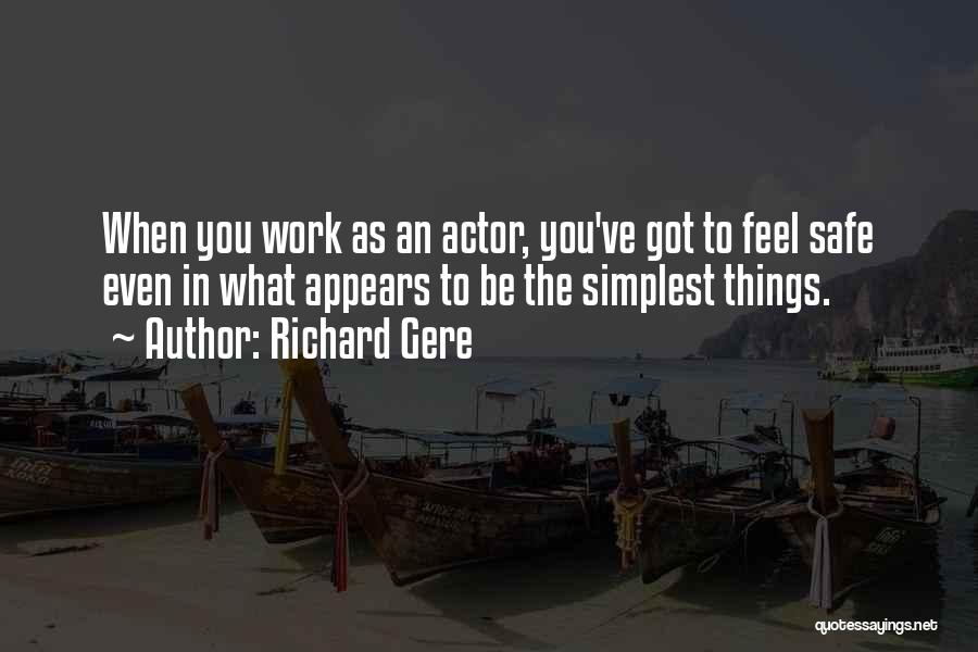 Richard Gere Quotes: When You Work As An Actor, You've Got To Feel Safe Even In What Appears To Be The Simplest Things.