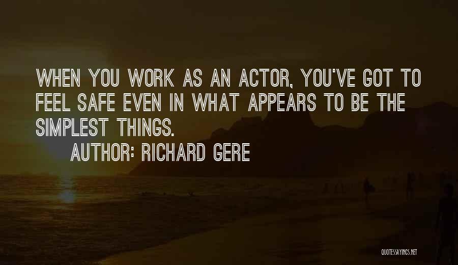 Richard Gere Quotes: When You Work As An Actor, You've Got To Feel Safe Even In What Appears To Be The Simplest Things.