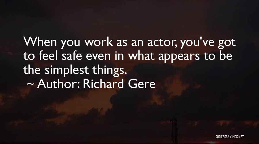 Richard Gere Quotes: When You Work As An Actor, You've Got To Feel Safe Even In What Appears To Be The Simplest Things.