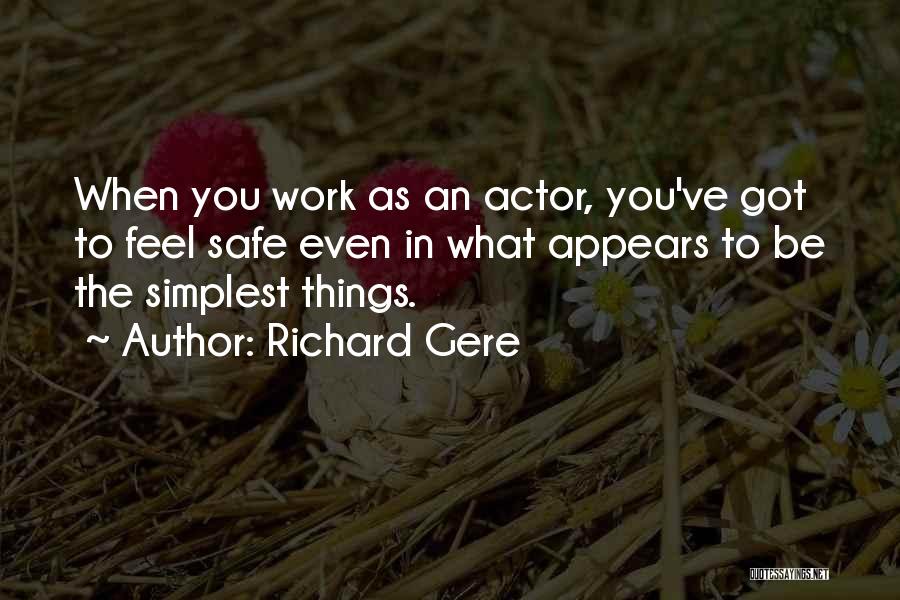 Richard Gere Quotes: When You Work As An Actor, You've Got To Feel Safe Even In What Appears To Be The Simplest Things.