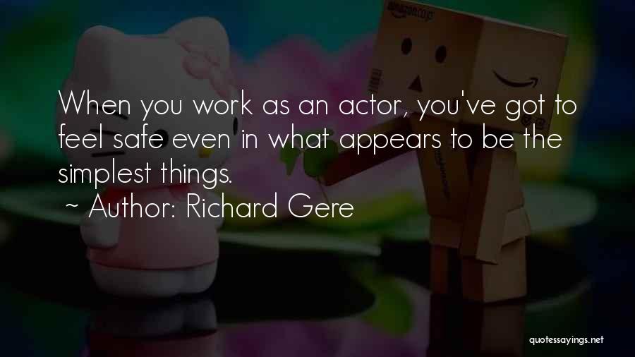 Richard Gere Quotes: When You Work As An Actor, You've Got To Feel Safe Even In What Appears To Be The Simplest Things.