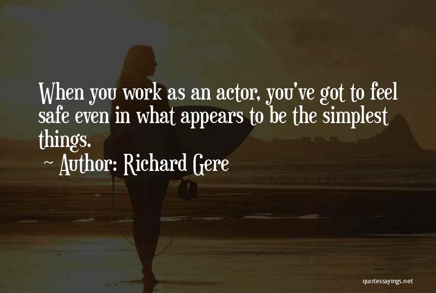 Richard Gere Quotes: When You Work As An Actor, You've Got To Feel Safe Even In What Appears To Be The Simplest Things.