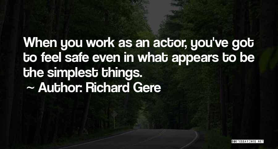 Richard Gere Quotes: When You Work As An Actor, You've Got To Feel Safe Even In What Appears To Be The Simplest Things.