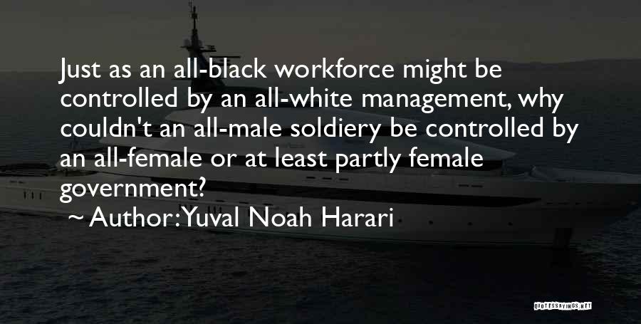Yuval Noah Harari Quotes: Just As An All-black Workforce Might Be Controlled By An All-white Management, Why Couldn't An All-male Soldiery Be Controlled By