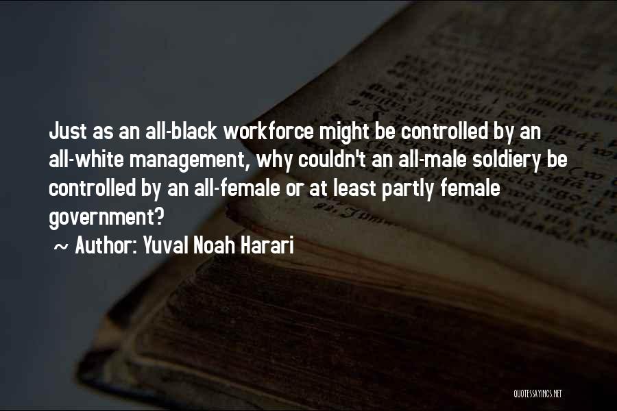 Yuval Noah Harari Quotes: Just As An All-black Workforce Might Be Controlled By An All-white Management, Why Couldn't An All-male Soldiery Be Controlled By