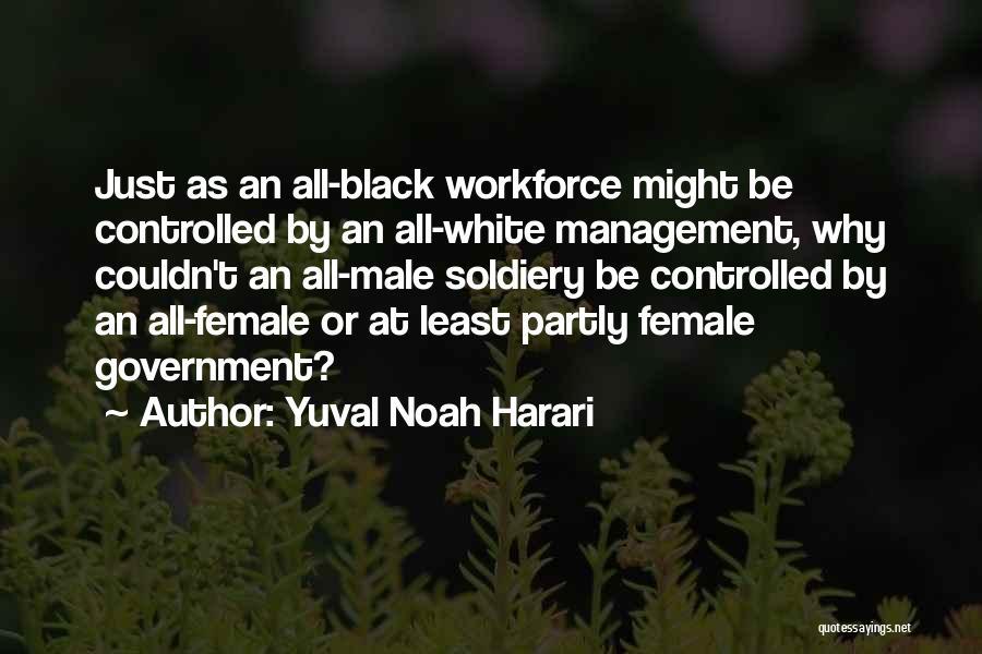 Yuval Noah Harari Quotes: Just As An All-black Workforce Might Be Controlled By An All-white Management, Why Couldn't An All-male Soldiery Be Controlled By