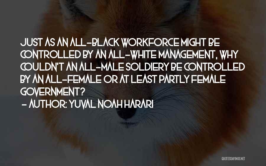 Yuval Noah Harari Quotes: Just As An All-black Workforce Might Be Controlled By An All-white Management, Why Couldn't An All-male Soldiery Be Controlled By