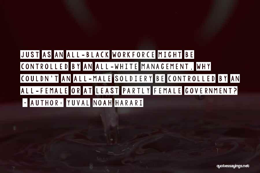 Yuval Noah Harari Quotes: Just As An All-black Workforce Might Be Controlled By An All-white Management, Why Couldn't An All-male Soldiery Be Controlled By