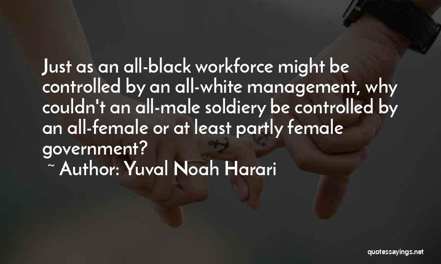 Yuval Noah Harari Quotes: Just As An All-black Workforce Might Be Controlled By An All-white Management, Why Couldn't An All-male Soldiery Be Controlled By