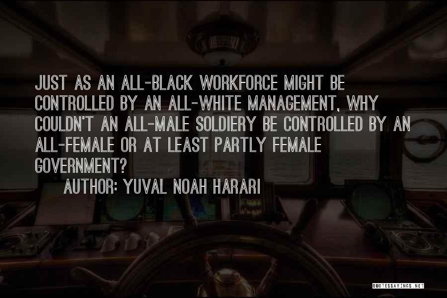 Yuval Noah Harari Quotes: Just As An All-black Workforce Might Be Controlled By An All-white Management, Why Couldn't An All-male Soldiery Be Controlled By