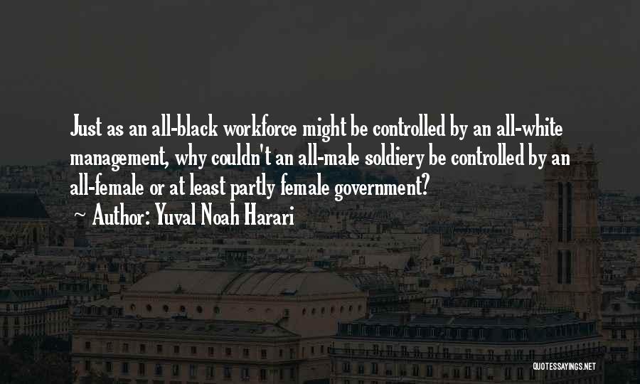 Yuval Noah Harari Quotes: Just As An All-black Workforce Might Be Controlled By An All-white Management, Why Couldn't An All-male Soldiery Be Controlled By