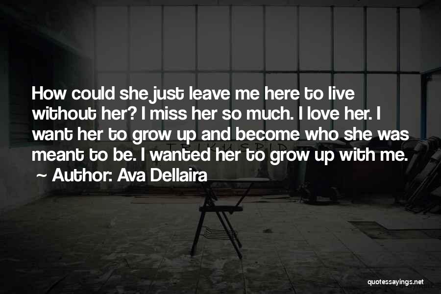 Ava Dellaira Quotes: How Could She Just Leave Me Here To Live Without Her? I Miss Her So Much. I Love Her. I