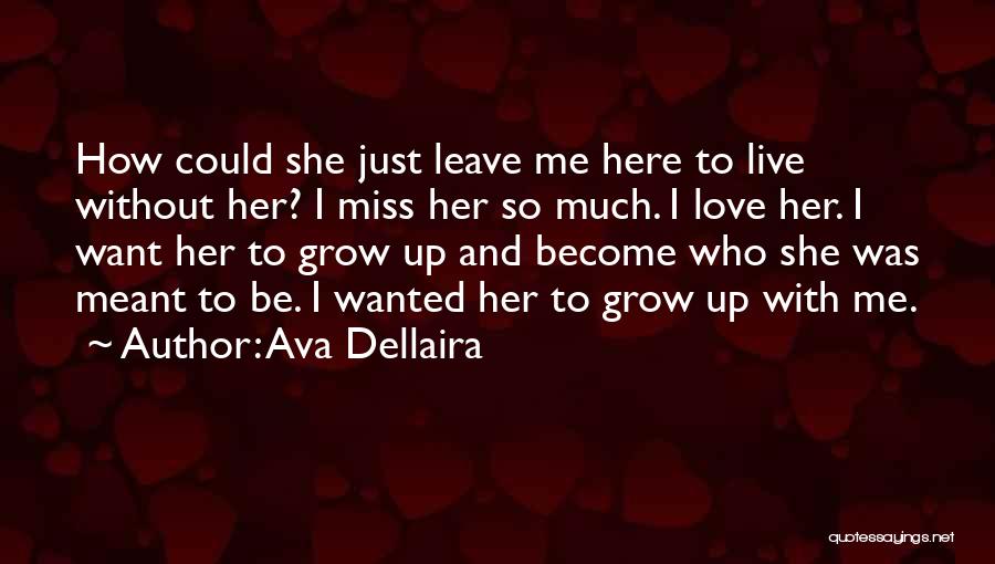 Ava Dellaira Quotes: How Could She Just Leave Me Here To Live Without Her? I Miss Her So Much. I Love Her. I