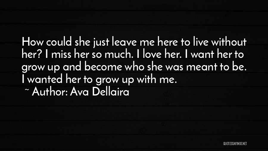 Ava Dellaira Quotes: How Could She Just Leave Me Here To Live Without Her? I Miss Her So Much. I Love Her. I