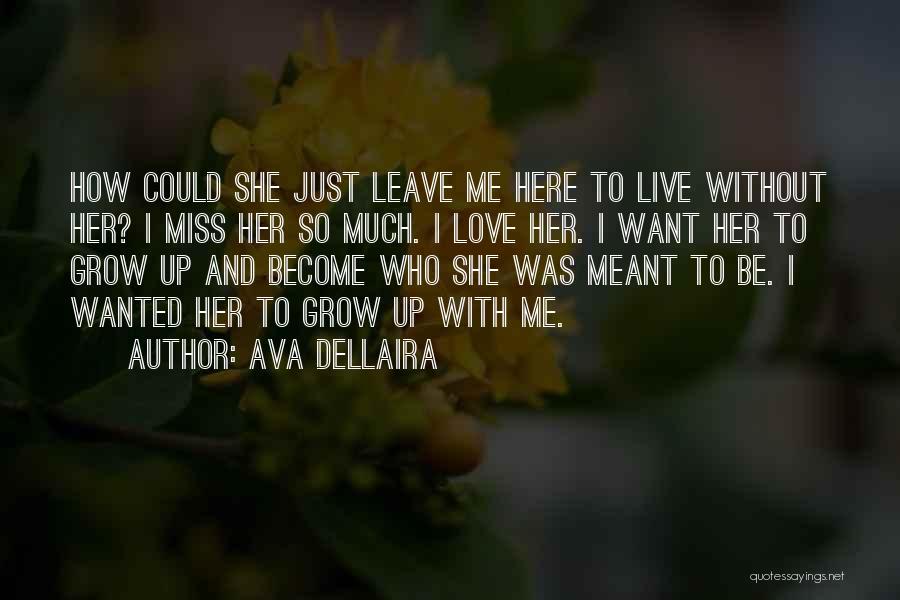 Ava Dellaira Quotes: How Could She Just Leave Me Here To Live Without Her? I Miss Her So Much. I Love Her. I