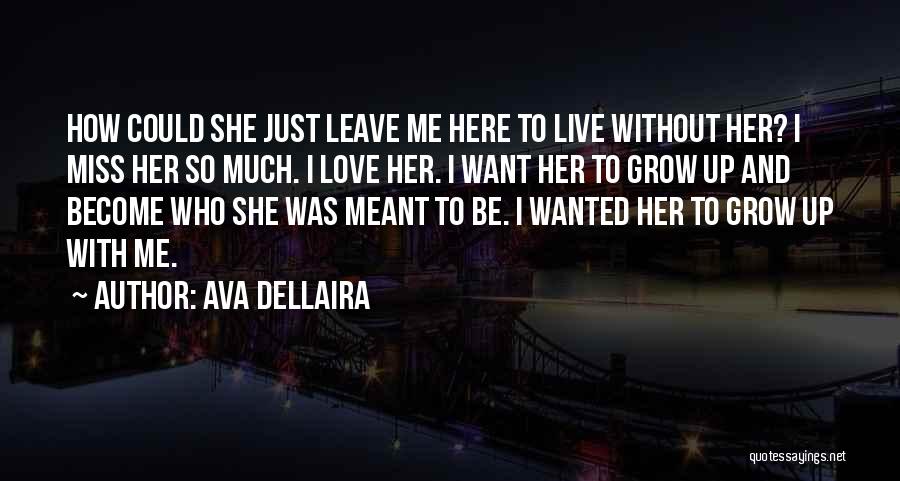 Ava Dellaira Quotes: How Could She Just Leave Me Here To Live Without Her? I Miss Her So Much. I Love Her. I