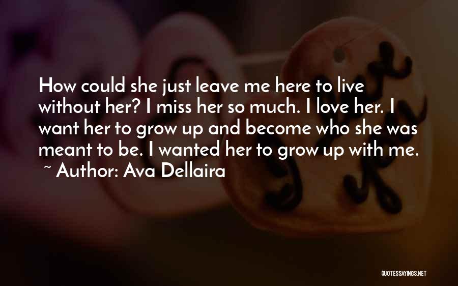 Ava Dellaira Quotes: How Could She Just Leave Me Here To Live Without Her? I Miss Her So Much. I Love Her. I