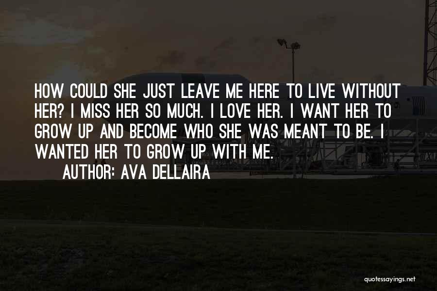 Ava Dellaira Quotes: How Could She Just Leave Me Here To Live Without Her? I Miss Her So Much. I Love Her. I