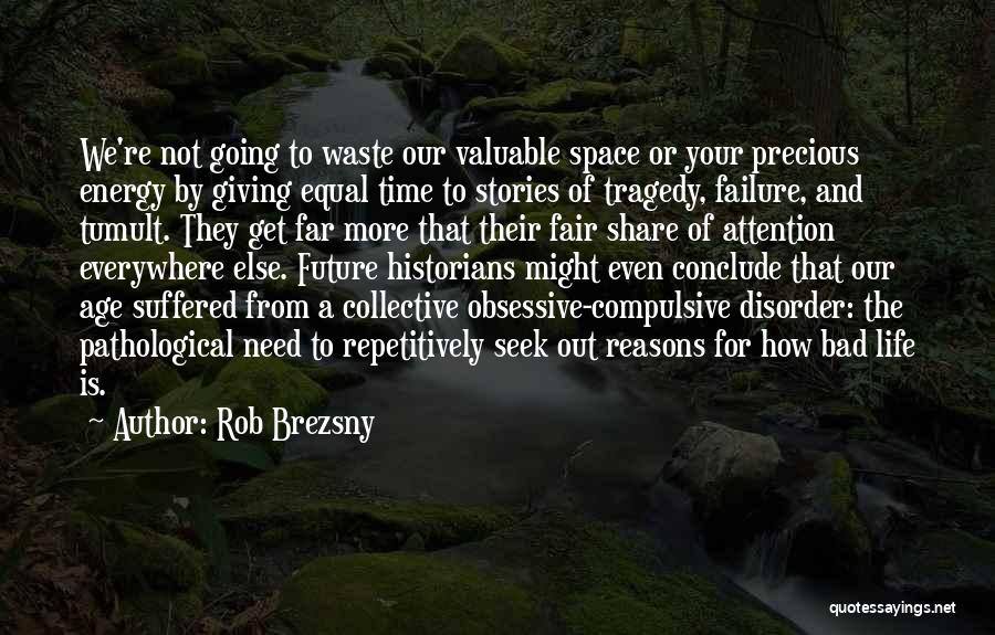 Rob Brezsny Quotes: We're Not Going To Waste Our Valuable Space Or Your Precious Energy By Giving Equal Time To Stories Of Tragedy,