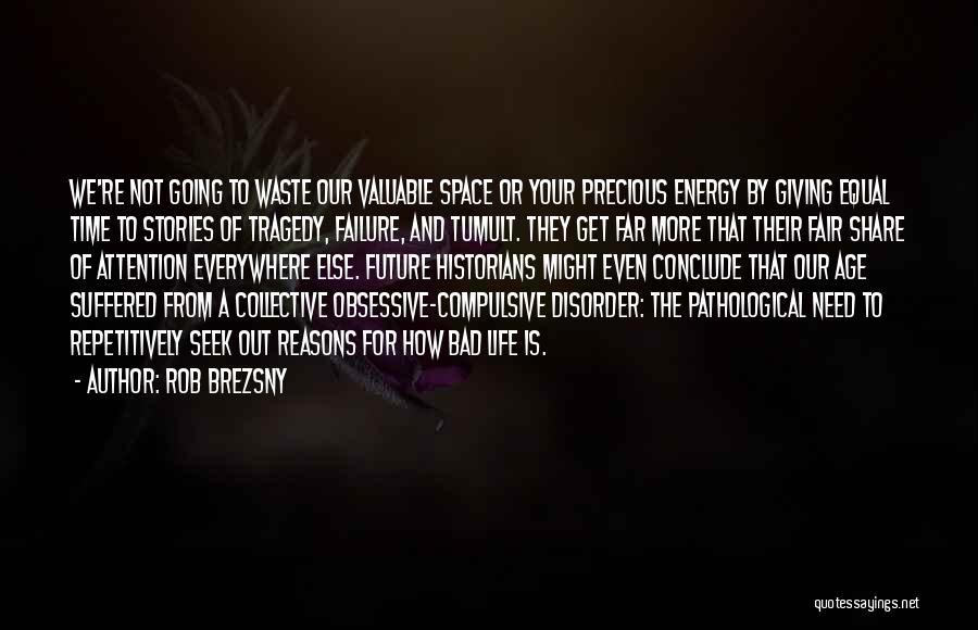 Rob Brezsny Quotes: We're Not Going To Waste Our Valuable Space Or Your Precious Energy By Giving Equal Time To Stories Of Tragedy,