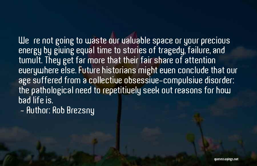 Rob Brezsny Quotes: We're Not Going To Waste Our Valuable Space Or Your Precious Energy By Giving Equal Time To Stories Of Tragedy,