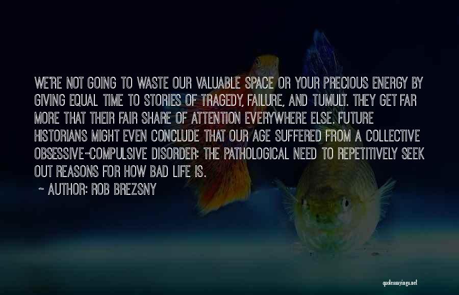 Rob Brezsny Quotes: We're Not Going To Waste Our Valuable Space Or Your Precious Energy By Giving Equal Time To Stories Of Tragedy,