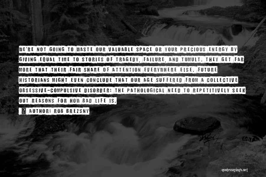 Rob Brezsny Quotes: We're Not Going To Waste Our Valuable Space Or Your Precious Energy By Giving Equal Time To Stories Of Tragedy,