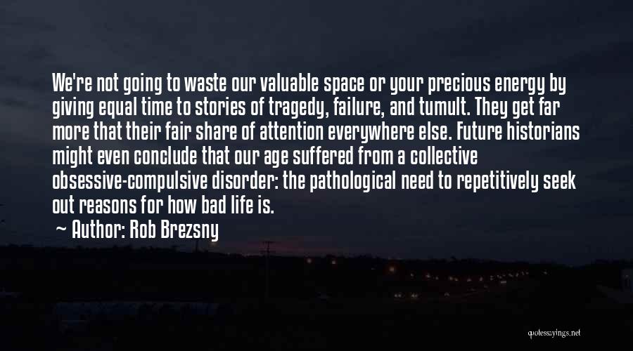 Rob Brezsny Quotes: We're Not Going To Waste Our Valuable Space Or Your Precious Energy By Giving Equal Time To Stories Of Tragedy,