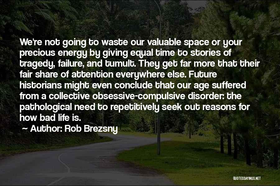 Rob Brezsny Quotes: We're Not Going To Waste Our Valuable Space Or Your Precious Energy By Giving Equal Time To Stories Of Tragedy,