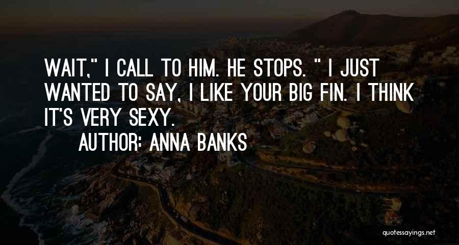 Anna Banks Quotes: Wait, I Call To Him. He Stops. I Just Wanted To Say, I Like Your Big Fin. I Think It's