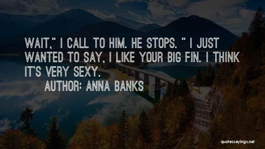 Anna Banks Quotes: Wait, I Call To Him. He Stops. I Just Wanted To Say, I Like Your Big Fin. I Think It's