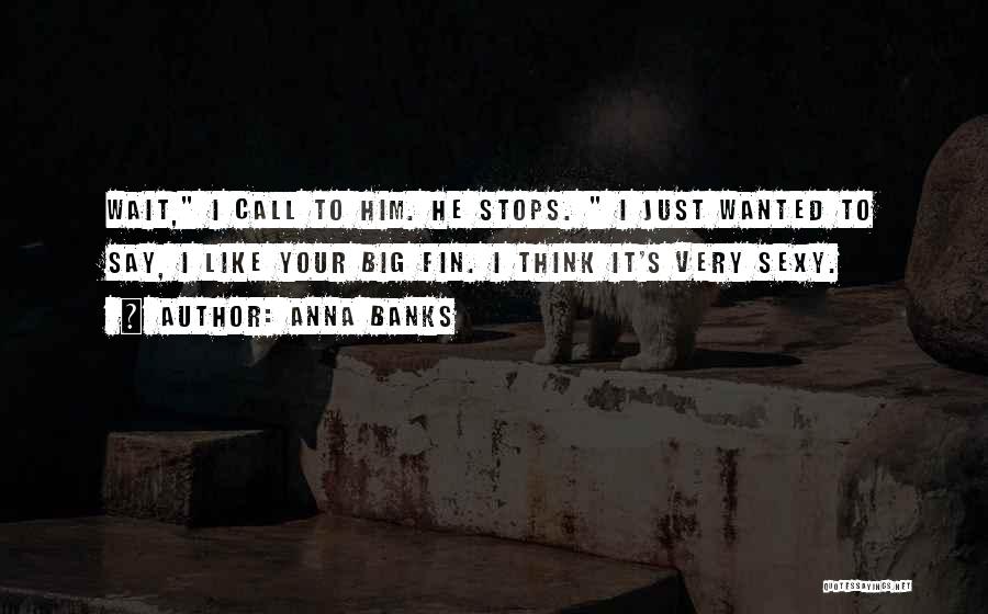 Anna Banks Quotes: Wait, I Call To Him. He Stops. I Just Wanted To Say, I Like Your Big Fin. I Think It's