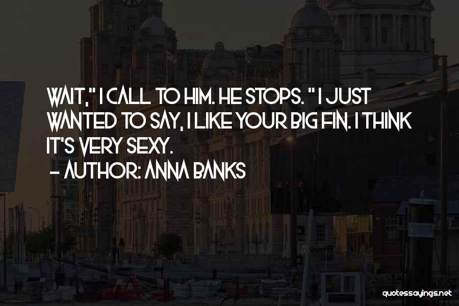 Anna Banks Quotes: Wait, I Call To Him. He Stops. I Just Wanted To Say, I Like Your Big Fin. I Think It's