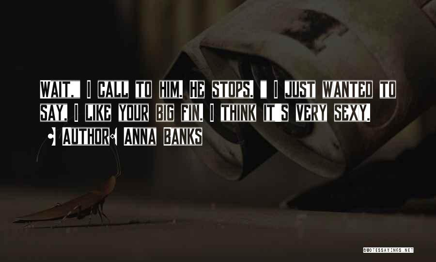 Anna Banks Quotes: Wait, I Call To Him. He Stops. I Just Wanted To Say, I Like Your Big Fin. I Think It's