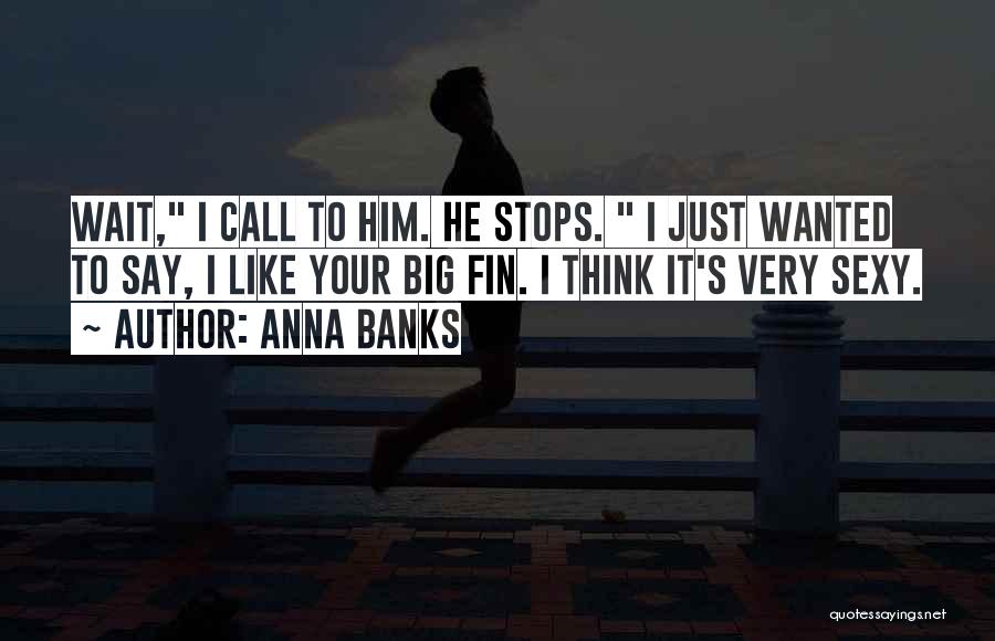 Anna Banks Quotes: Wait, I Call To Him. He Stops. I Just Wanted To Say, I Like Your Big Fin. I Think It's