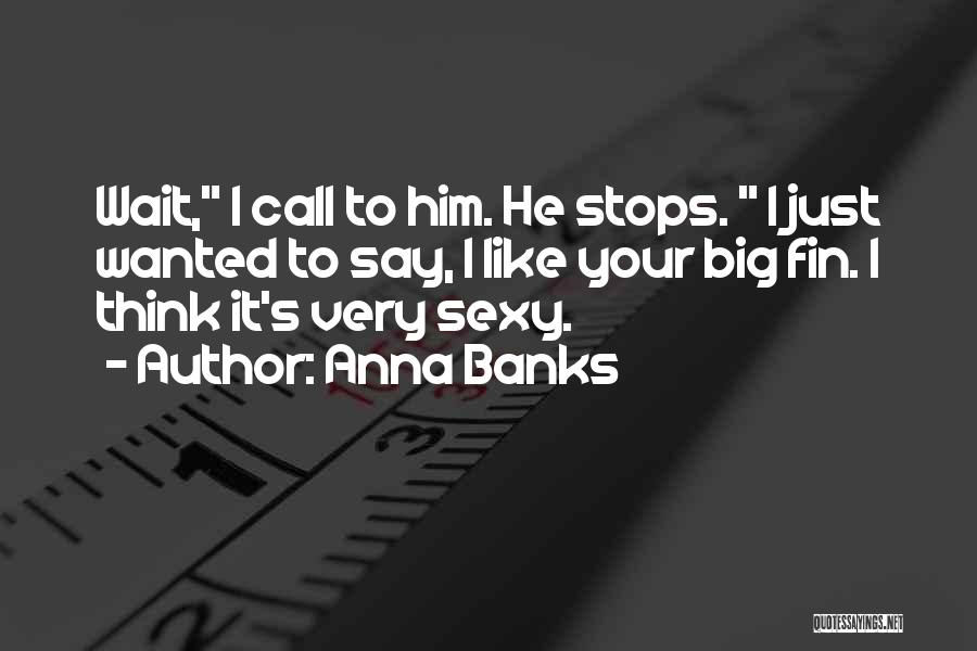 Anna Banks Quotes: Wait, I Call To Him. He Stops. I Just Wanted To Say, I Like Your Big Fin. I Think It's