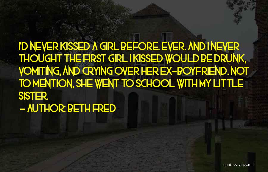 Beth Fred Quotes: I'd Never Kissed A Girl Before. Ever. And I Never Thought The First Girl I Kissed Would Be Drunk, Vomiting,