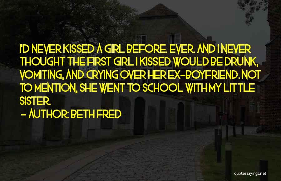 Beth Fred Quotes: I'd Never Kissed A Girl Before. Ever. And I Never Thought The First Girl I Kissed Would Be Drunk, Vomiting,